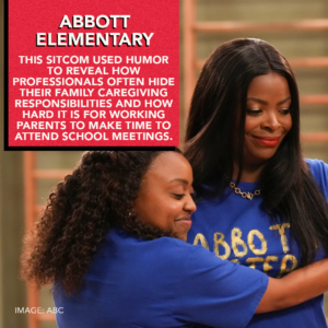 Abbot Elementary: This sitcom used humor to reveal how professionals often hide their family caregiving responsibilities and how hard it is for working parents to make time to attend school meetings.