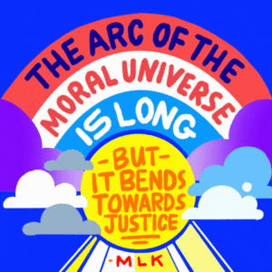 Illustration of Dr. Martin Luther King, Jr's quote "The arc of the moral universe is long, but it bends towards justice."