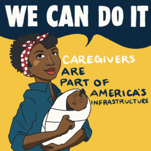 Illustration of "We Can Do It" with a blackwoman holding her baby. Caregivers are part of America's infrastructure appears over a yellow background.