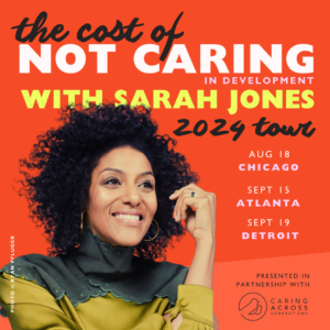 Square image with headshot of smiling Black woman with natural hair and a turtleneck. Text reads: The Cost of Not Caring (in development) with Sarah Jones 2024 Tour. Aug 18 Chicago, Sept 15 Atlanta, Sept 19 Detroit. Presented in Partnership with Caring Across Generatons.